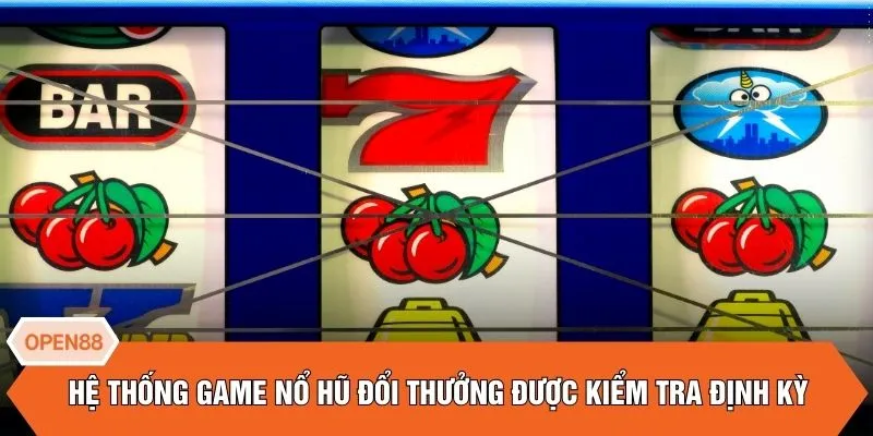 Hệ thống game nổ hũ đổi thưởng được kiểm tra định kỳ