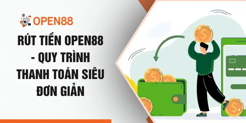 Rút Tiền OPEN88 - Quy Trình Thanh Toán Siêu Đơn Giản